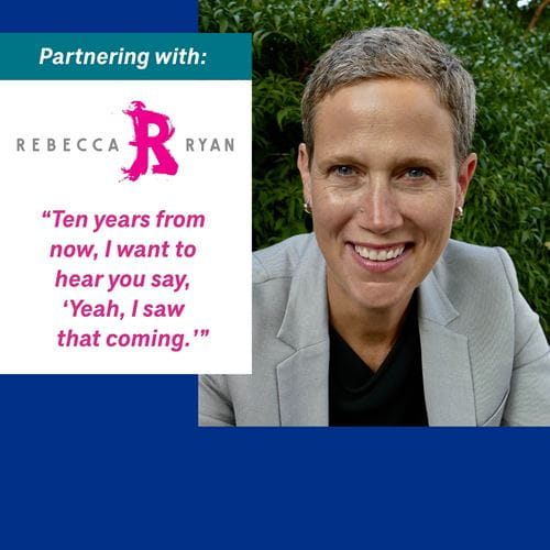 partnering with Rebecca Ryan. "Ten years from now, I want to hear you say, 'Yeah i saw that coming.'"